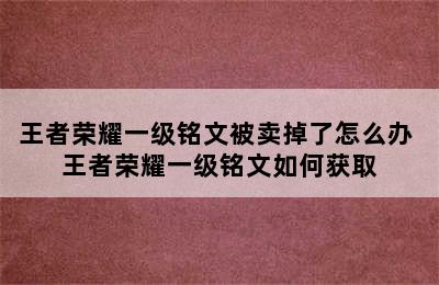 王者荣耀一级铭文被卖掉了怎么办 王者荣耀一级铭文如何获取